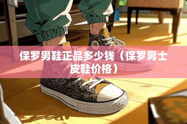 保罗男鞋正品多少钱（保罗男士皮鞋价格）