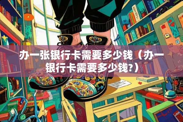 办一张***需要多少钱（办一***需要多少钱?）