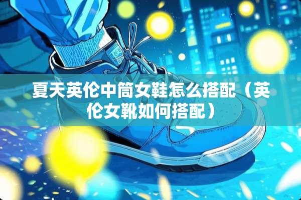 夏天英伦中筒女鞋怎么搭配（英伦女靴如何搭配）