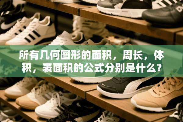 所有几何图形的面积，周长，体积，表面积的公式分别是什么？