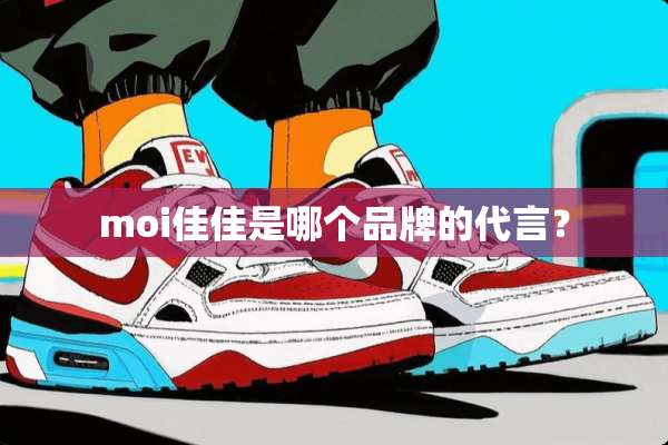 moi佳佳是哪个品牌的代言？