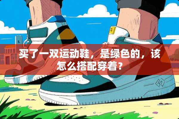 买了一双运动鞋，是绿色的，该怎么搭配穿着？