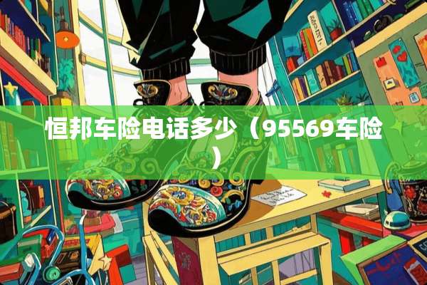 恒邦车险电话多少（95569车险）