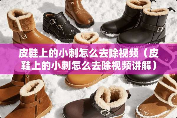 皮鞋上的小刺怎么去除视频（皮鞋上的小刺怎么去除视频讲解）
