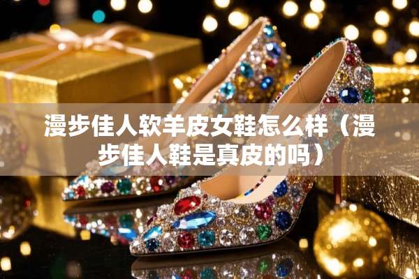 漫步佳人软羊皮女鞋怎么样（漫步佳人鞋是真皮的吗）