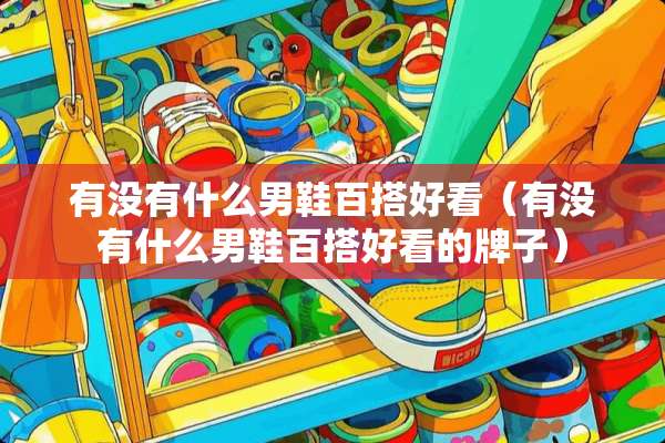 有没有什么男鞋百搭好看（有没有什么男鞋百搭好看的牌子）
