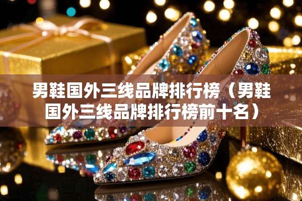 男鞋国外三线品牌排行榜（男鞋国外三线品牌排行榜前十名）