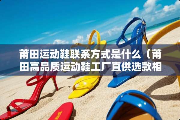 莆田运动鞋联系方式是什么（莆田高品质运动鞋工厂直供选款相册）