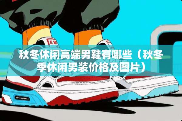 秋冬休闲高端男鞋有哪些（秋冬季休闲男装价格及图片）