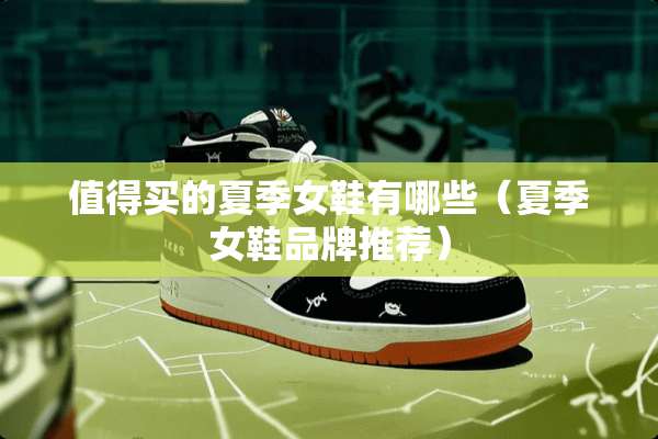 值得买的夏季女鞋有哪些（夏季女鞋品牌推荐）