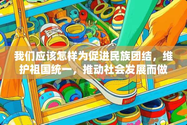 我们应该怎样为促进民族团结，维护祖国统一，推动社会发展而做出自己的贡献
