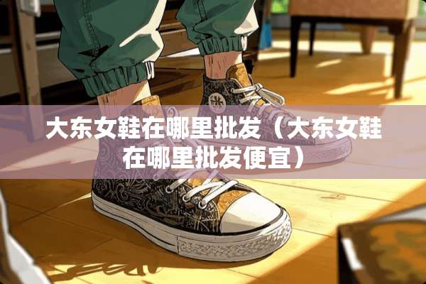 大东女鞋在哪里批发（大东女鞋在哪里批发便宜）