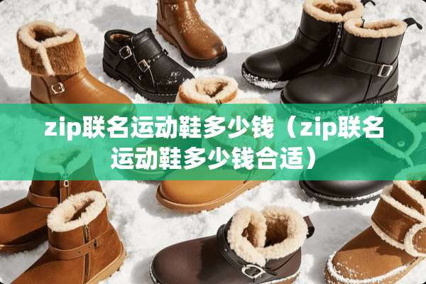 zip联名运动鞋多少钱（zip联名运动鞋多少钱合适）