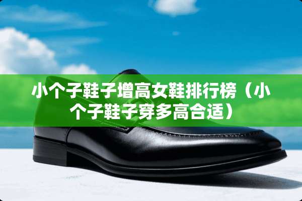 小个子鞋子增高女鞋排行榜（小个子鞋子穿多高合适）