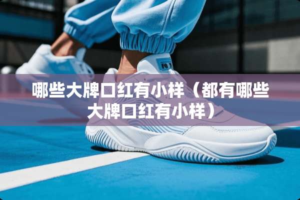 哪些大牌口红有小样（都有哪些大牌口红有小样）
