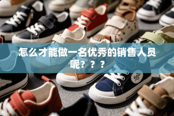怎么才能做一名优秀的销售人员呢？？？