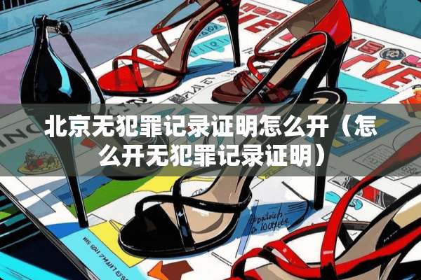 北京无犯罪记录证明怎么开（怎么开无犯罪记录证明）