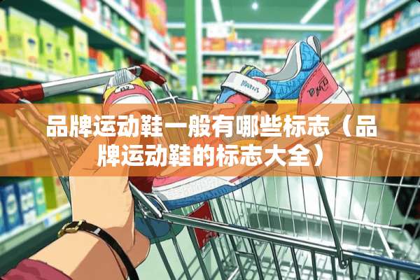 品牌运动鞋一般有哪些标志（品牌运动鞋的标志大全）
