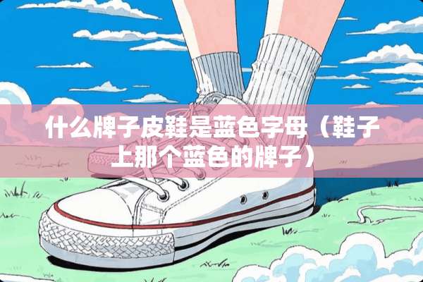 什么牌子皮鞋是蓝色字母（鞋子上那个蓝色的牌子）