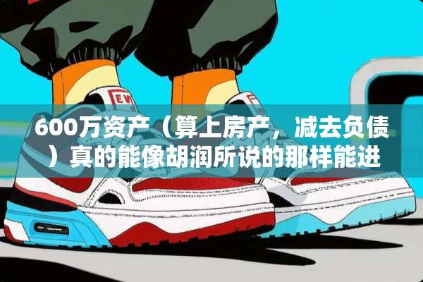 600万资产（算上房产，减去负债）真的能像胡润所说的那样能进百分之1吗？
