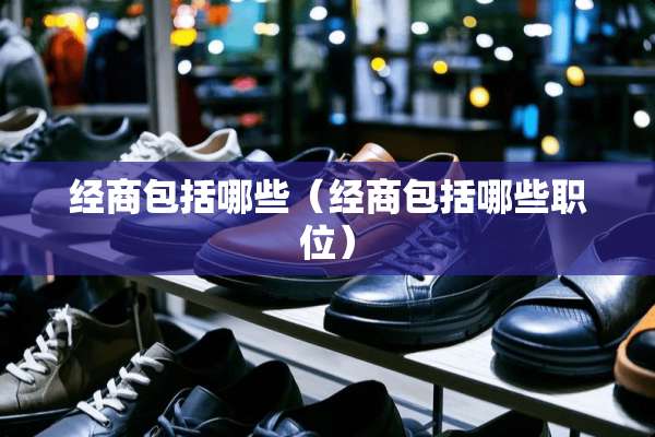 经商包括哪些（经商包括哪些职位）