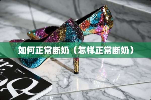 如何正常断奶（怎样正常断奶）