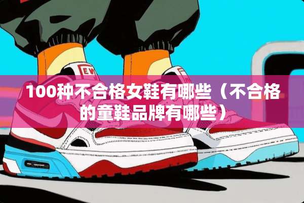 100种不合格女鞋有哪些（不合格的童鞋品牌有哪些）