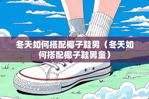 冬天如何搭配椰子鞋男（冬天如何搭配椰子鞋男童）