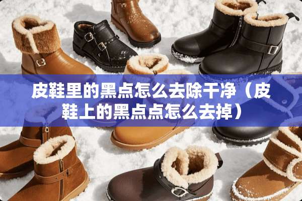 皮鞋里的黑点怎么去除干净（皮鞋上的黑点点怎么去掉）
