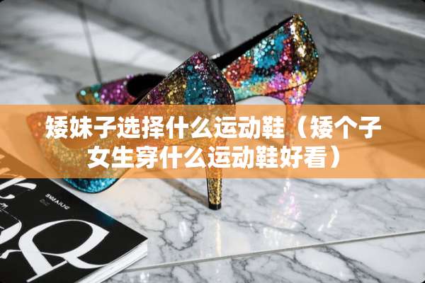 矮妹子选择什么运动鞋（矮个子女生穿什么运动鞋好看）