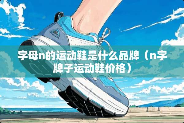 字母n的运动鞋是什么品牌（n字牌子运动鞋价格）