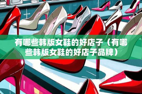 有哪些韩版女鞋的好店子（有哪些韩版女鞋的好店子品牌）