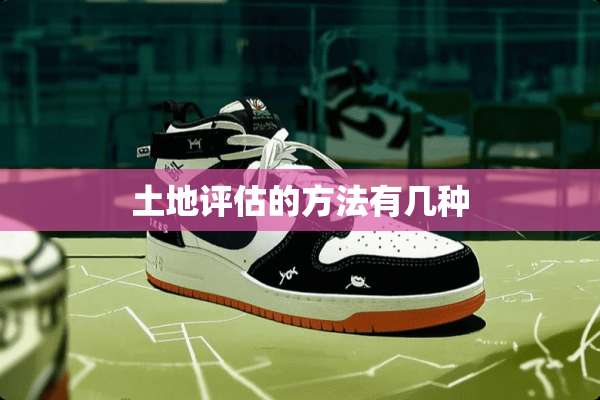 土地评估的方法有几种