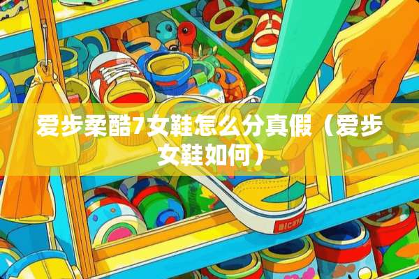 爱步柔酷7女鞋怎么分真假（爱步女鞋如何）