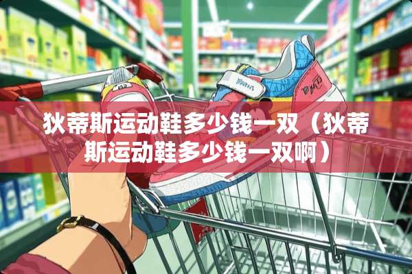 狄蒂斯运动鞋多少钱一双（狄蒂斯运动鞋多少钱一双啊）