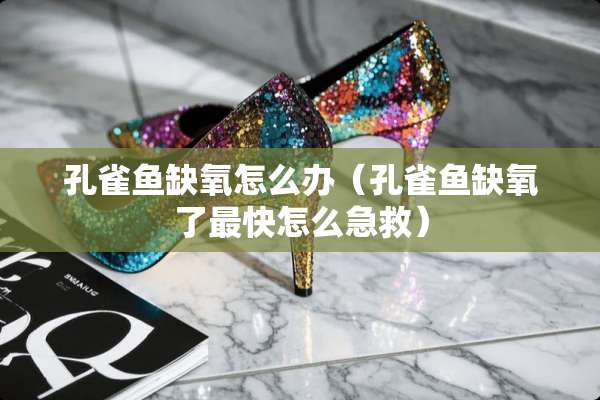 孔雀鱼缺氧怎么办（孔雀鱼缺氧了最快怎么急救）
