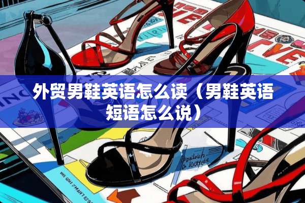 外贸男鞋英语怎么读（男鞋英语短语怎么说）