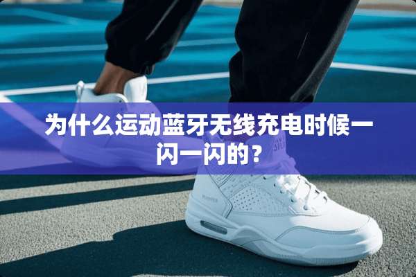 为什么运动蓝牙无线充电时候一闪一闪的？