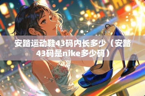 安踏运动鞋43码内长多少（安踏43码是nike多少码）