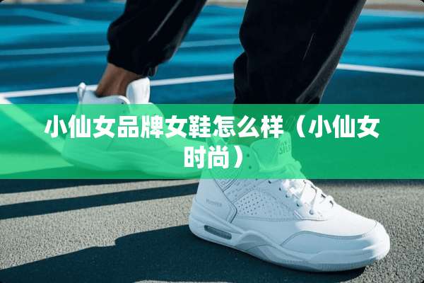 小仙女品牌女鞋怎么样（小仙女时尚）