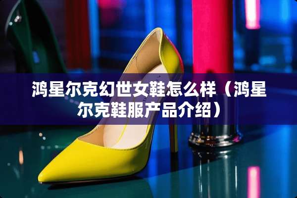 鸿星尔克幻世女鞋怎么样（鸿星尔克鞋服产品介绍）