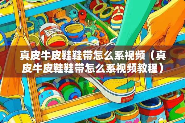 真皮牛皮鞋鞋带怎么系视频（真皮牛皮鞋鞋带怎么系视频教程）