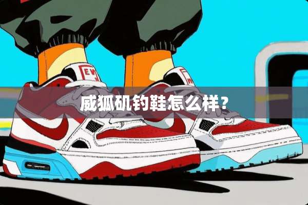 威狐矶钓鞋怎么样？