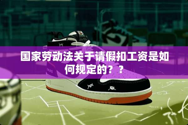 国家劳动法关于请假扣工资是如何规定的？？