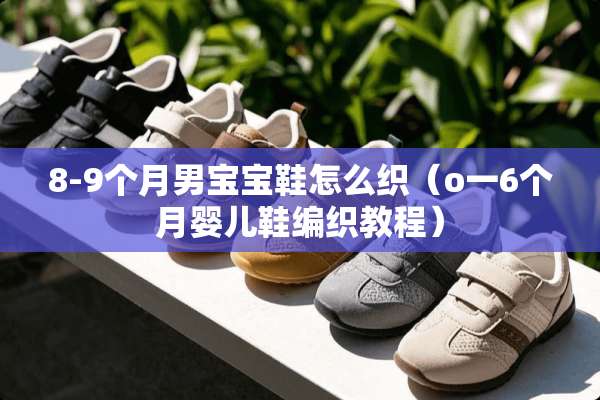 8-9个月男宝宝鞋怎么织（o一6个月婴儿鞋编织教程）