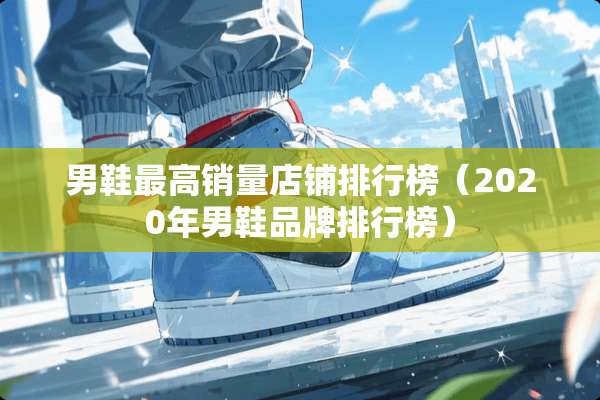 男鞋最高销量店铺排行榜（2020年男鞋品牌排行榜）