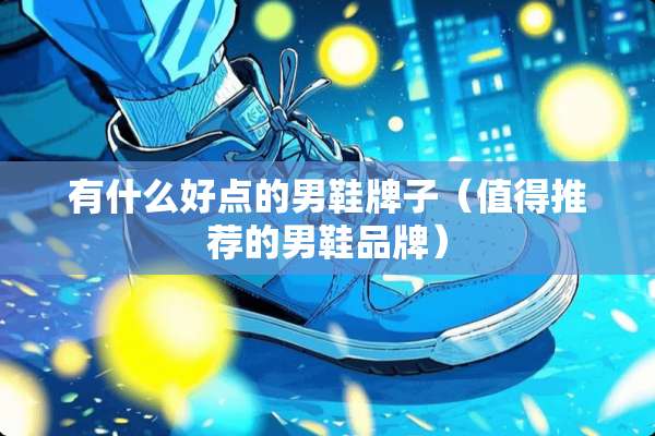 有什么好点的男鞋牌子（值得推荐的男鞋品牌）