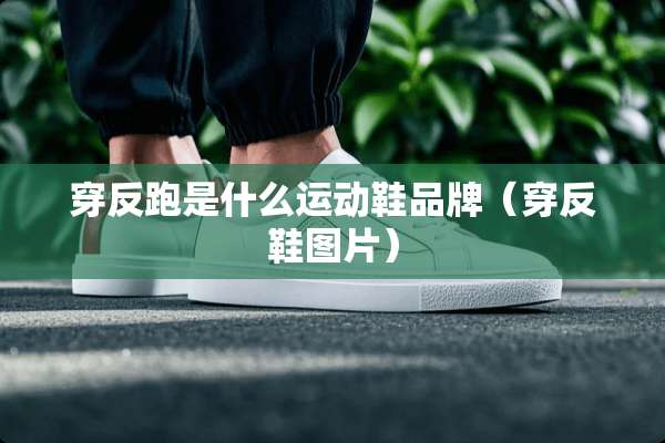 穿反跑是什么运动鞋品牌（穿反鞋图片）