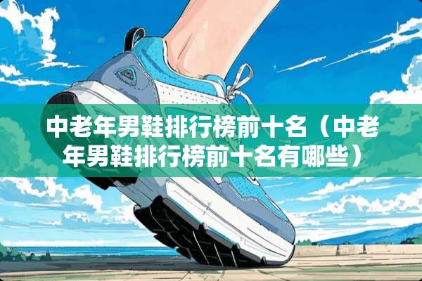 中老年男鞋排行榜前十名（中老年男鞋排行榜前十名有哪些）