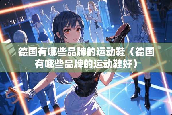 德国有哪些品牌的运动鞋（德国有哪些品牌的运动鞋好）